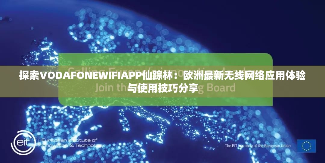 探索VODAFONEWIFIAPP仙踪林：欧洲最新无线网络应用体验与使用技巧分享