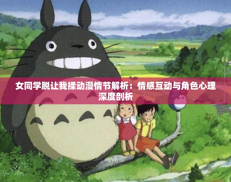 女同学脱让我揉动漫情节解析：情感互动与角色心理深度剖析