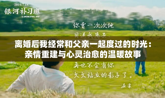 离婚后我经常和父亲一起度过的时光：亲情重建与心灵治愈的温暖故事