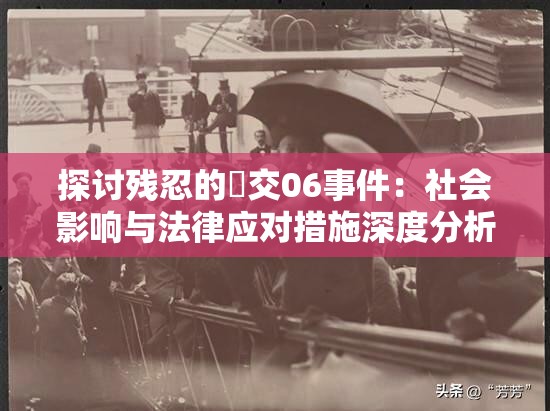 探讨残忍的㓜交06事件：社会影响与法律应对措施深度分析