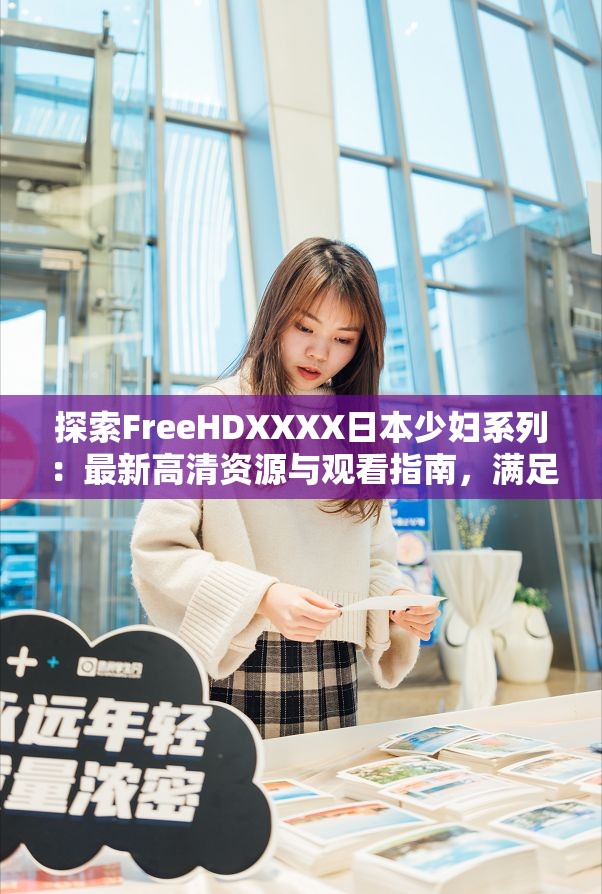 探索FreeHDXXXX日本少妇系列：最新高清资源与观看指南，满足你的观影需求