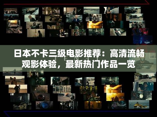 日本不卡三级电影推荐：高清流畅观影体验，最新热门作品一览