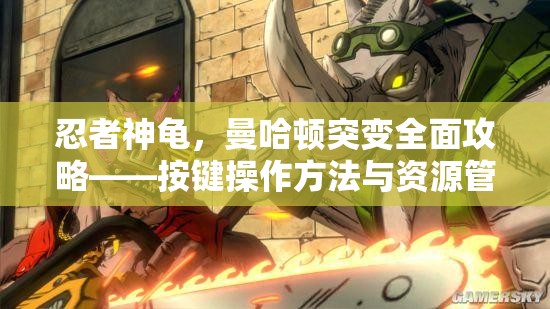 忍者神龟，曼哈顿突变全面攻略——按键操作方法与资源管理技巧详解