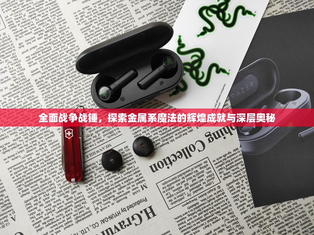 全面战争战锤，探索金属系魔法的辉煌成就与深层奥秘