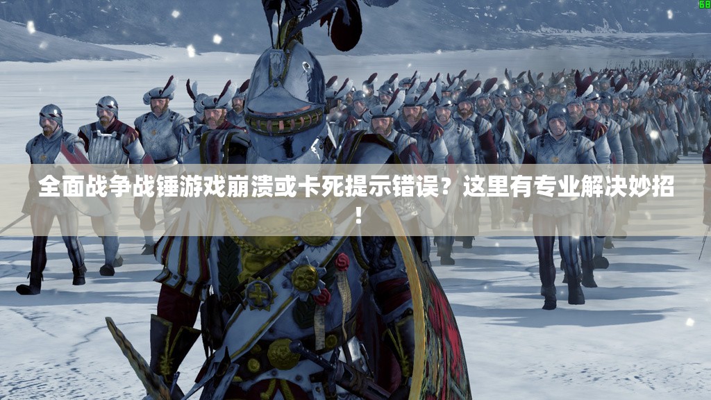 全面战争战锤游戏崩溃或卡死提示错误？这里有专业解决妙招！