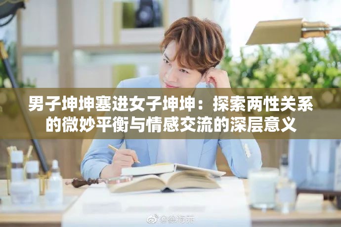 男子坤坤塞进女子坤坤：探索两性关系的微妙平衡与情感交流的深层意义