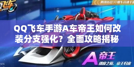 QQ飞车手游A车帝王如何改装分支强化？全面攻略揭秘！