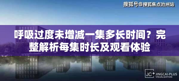 呼吸过度未增减一集多长时间？完整解析每集时长及观看体验