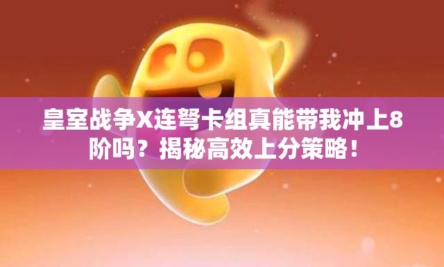 皇室战争X连弩卡组真能带我冲上8阶吗？揭秘高效上分策略！