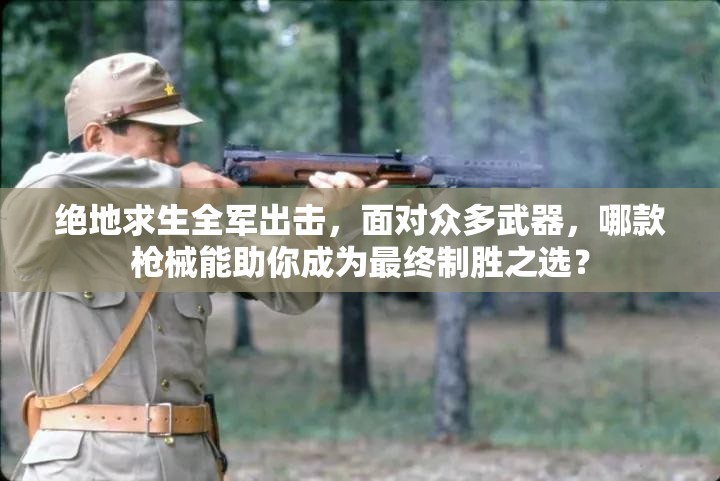绝地求生全军出击，面对众多武器，哪款枪械能助你成为最终制胜之选？