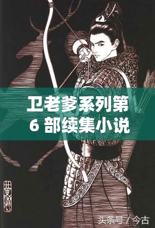 卫老爹系列第 6 部续集小说来袭，精彩剧情究竟如何展开？快来一探究竟