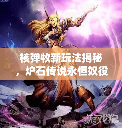 核弹牧新玩法揭秘，炉石传说永恒奴役维纶牧卡组如何制胜？