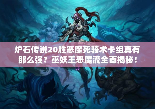 炉石传说20胜恶魔死骑术卡组真有那么强？巫妖王恶魔流全面揭秘！