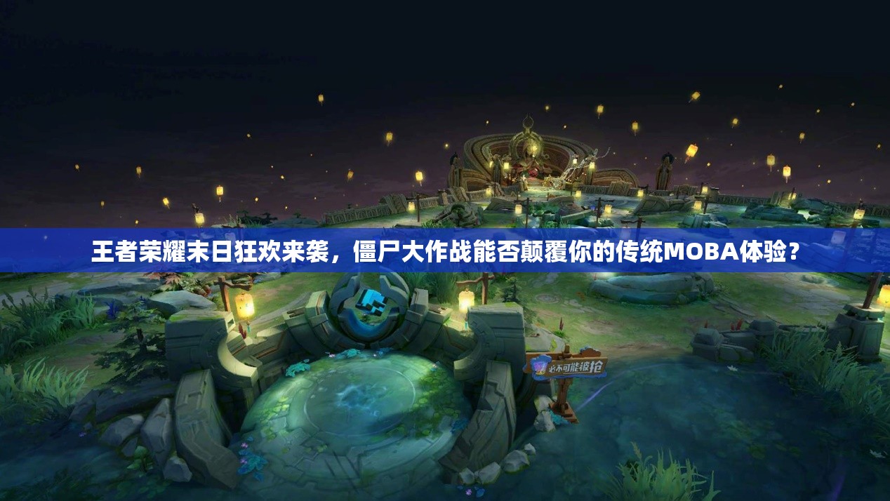 王者荣耀末日狂欢来袭，僵尸大作战能否颠覆你的传统MOBA体验？
