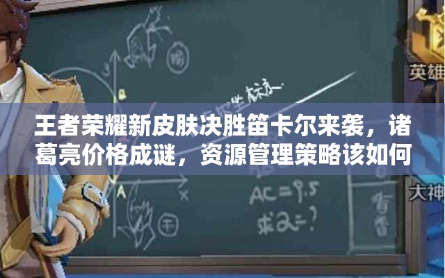 王者荣耀新皮肤决胜笛卡尔来袭，诸葛亮价格成谜，资源管理策略该如何？